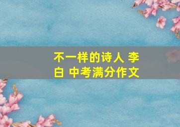 不一样的诗人 李白 中考满分作文